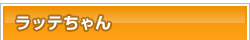 ラッテちゃん